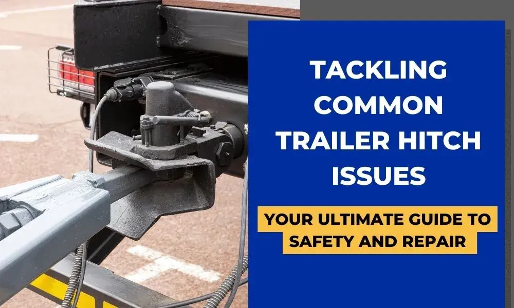Tackling Common Trailer Hitch Issues Your Ultimate Guide to Safety and Repair