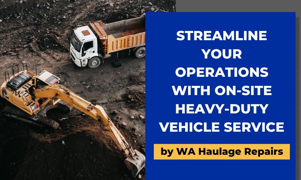 Streamline Your Operations with On-Site Heavy-Duty Vehicle Service by WA Haulage Repairs