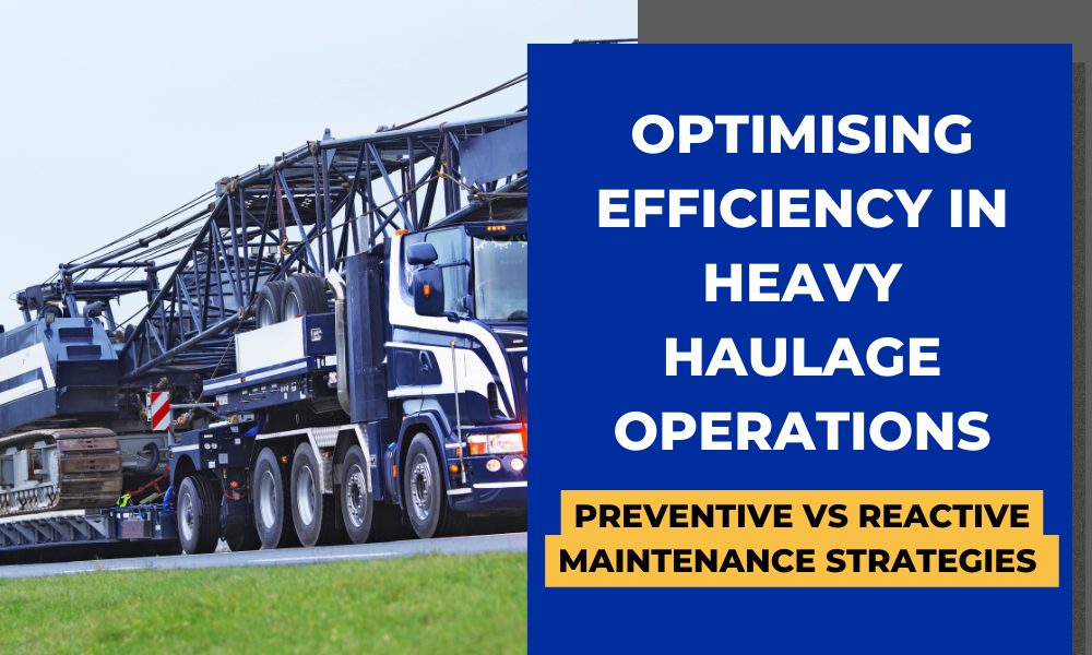 Optimising Efficiency in Heavy Haulage Operations- Preventive vs Reactive Maintenance Strategies