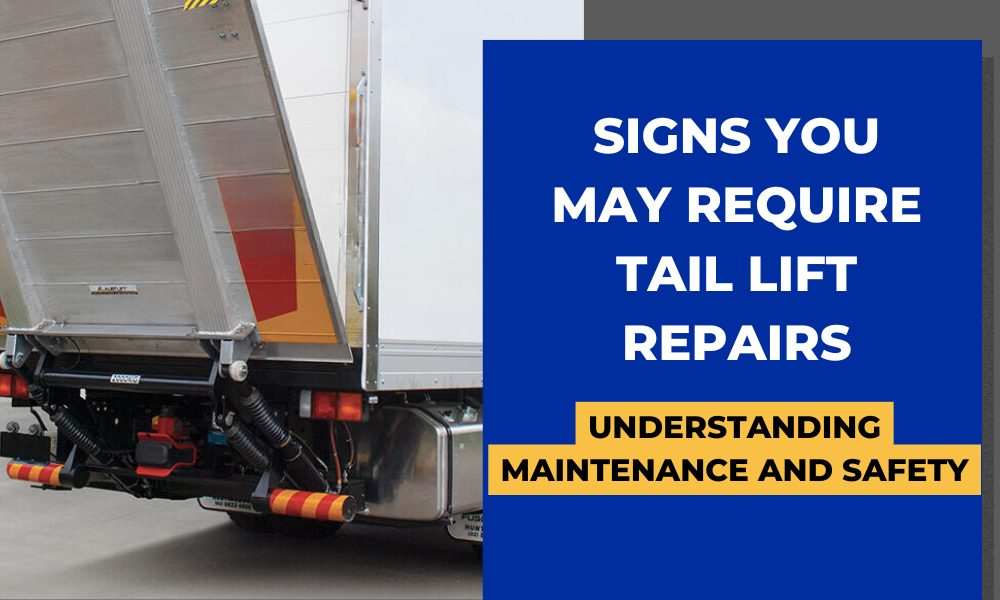 Signs You May Require Tail Lift Repairs- Understanding Maintenance and Safety