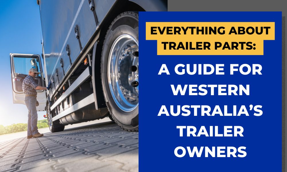 Everything About Trailer Parts A Guide for Western Australia’s Trailer Owners