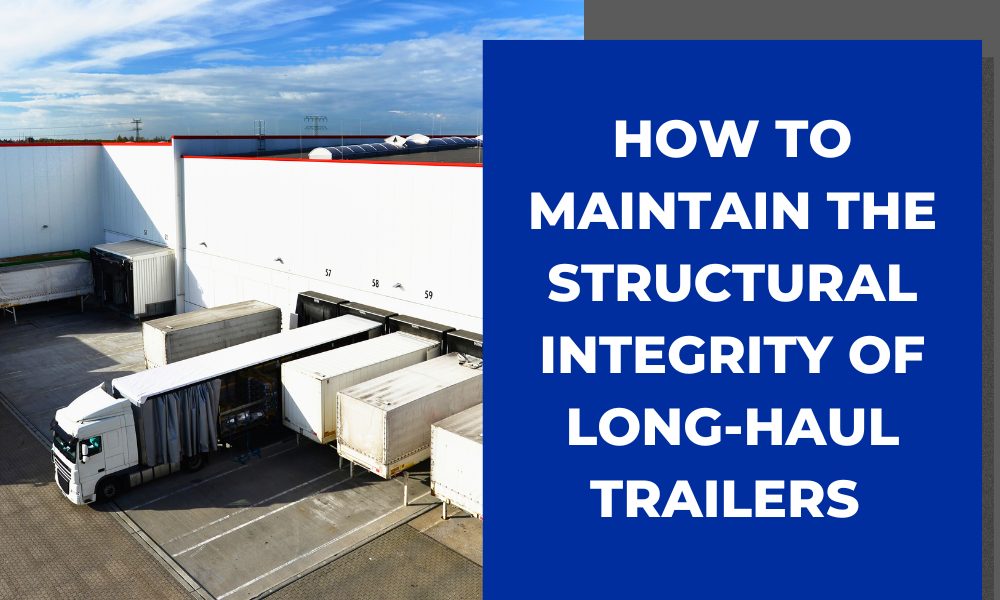 How to Maintain the Structural Integrity of Long-Haul Trailers