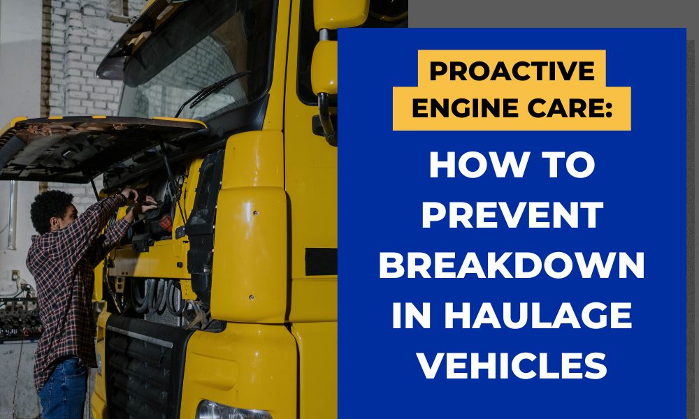 Proactive Engine Care How to Prevent Breakdown in Haulage Vehicles