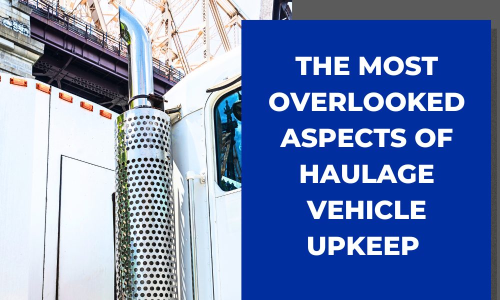 The Most Overlooked Aspects of Haulage Vehicle Upkeep