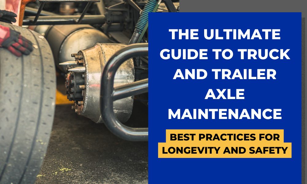 The Best Practices for Maintaining Truck and Trailer Axles